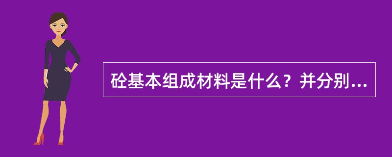 砼基本组成材料是什么？并分别说出这些材料在砼中的作用。