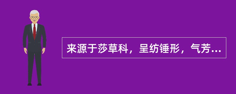 来源于莎草科，呈纺锤形，气芳香，味微苦的药材是（）