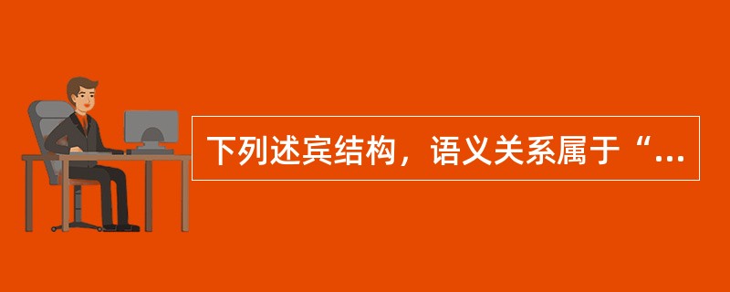 下列述宾结构，语义关系属于“动作+原因”的有（）。