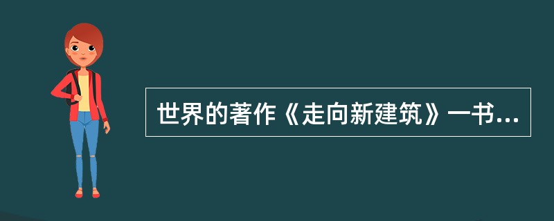 世界的著作《走向新建筑》一书作者是（）提倡简洁、纯净的几何形式，他认为这是一种具