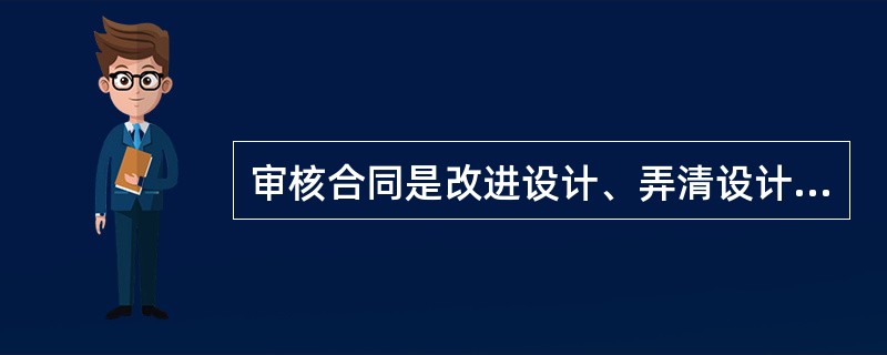 审核合同是改进设计、弄清设计意图、发现问题、做好施工准备工作的重要环节。