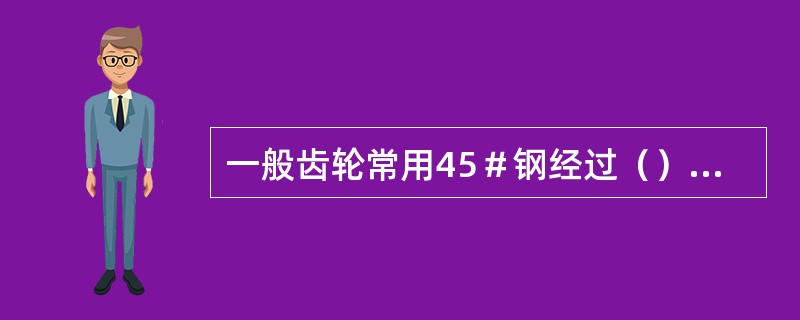 一般齿轮常用45＃钢经过（）或（）处理制造。