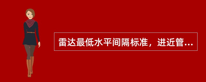 雷达最低水平间隔标准，进近管制不得小于（）千米，区域管制不得小于（）千米。