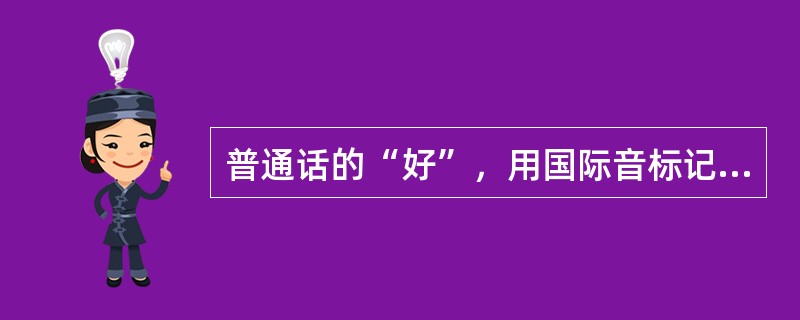 普通话的“好”，用国际音标记为（）