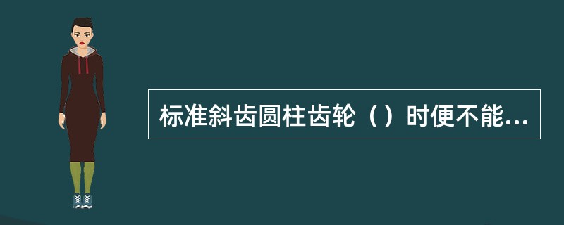 标准斜齿圆柱齿轮（）时便不能正确啮合。