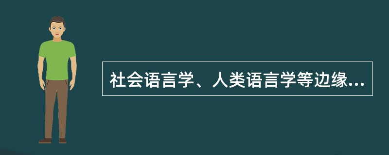 社会语言学、人类语言学等边缘学科属于（）