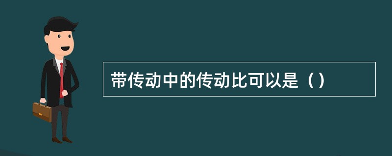带传动中的传动比可以是（）