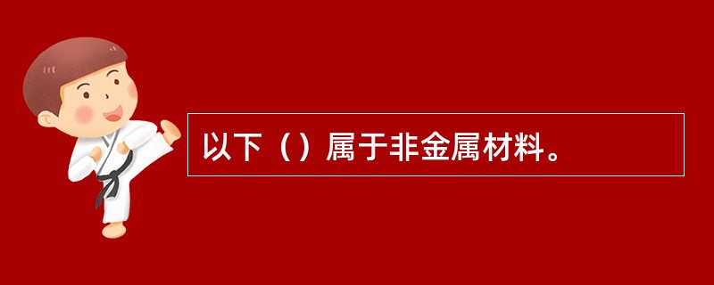 以下（）属于非金属材料。