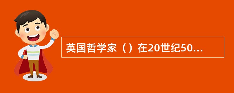 英国哲学家（）在20世纪50年代末提出了言语行为理论。