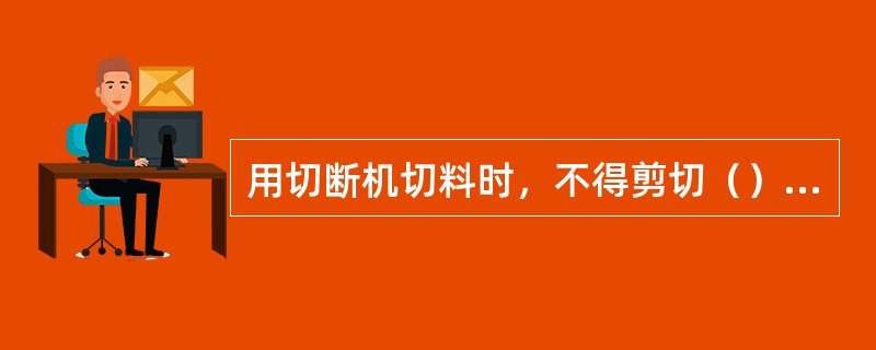 用切断机切料时，不得剪切（）钢筋。