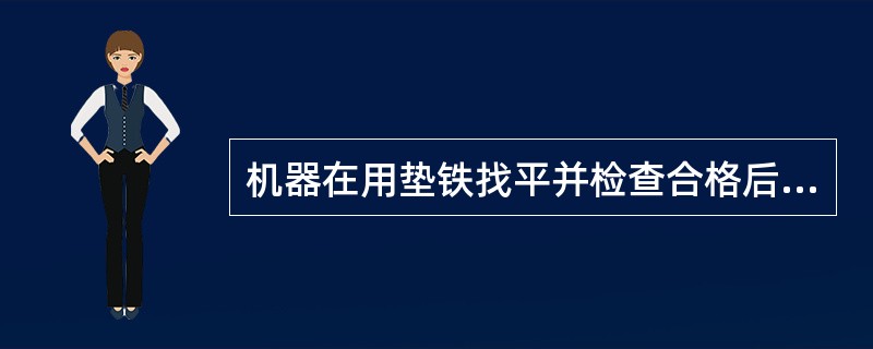 机器在用垫铁找平并检查合格后，应随即用电焊在垫铁组的两侧进行（）固定。（铸铁垫铁