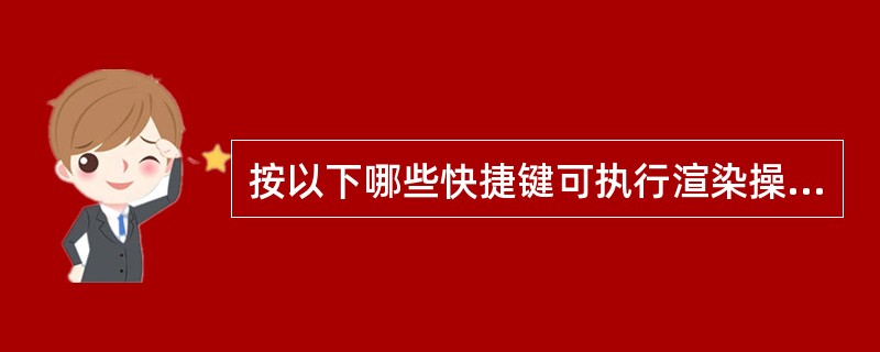 按以下哪些快捷键可执行渲染操作（）