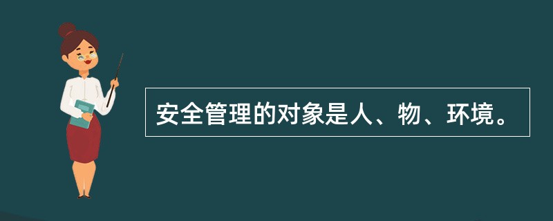 安全管理的对象是人、物、环境。