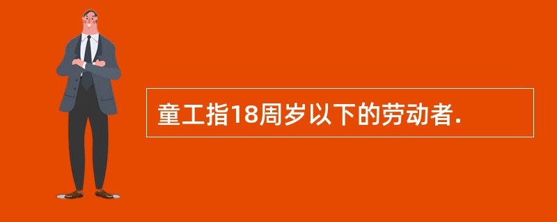 童工指18周岁以下的劳动者.