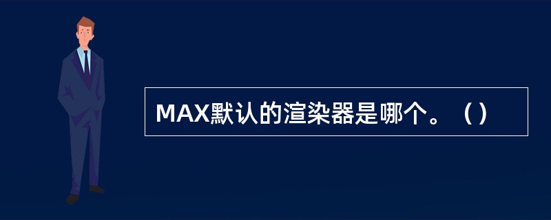 MAX默认的渲染器是哪个。（）