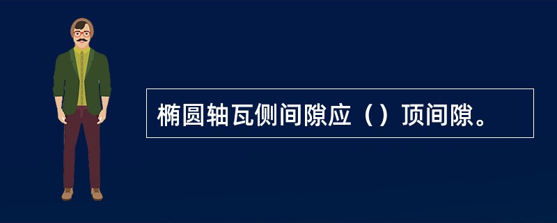 椭圆轴瓦侧间隙应（）顶间隙。