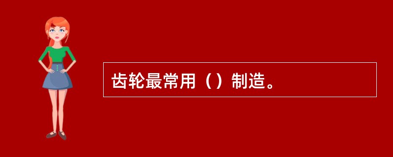 齿轮最常用（）制造。