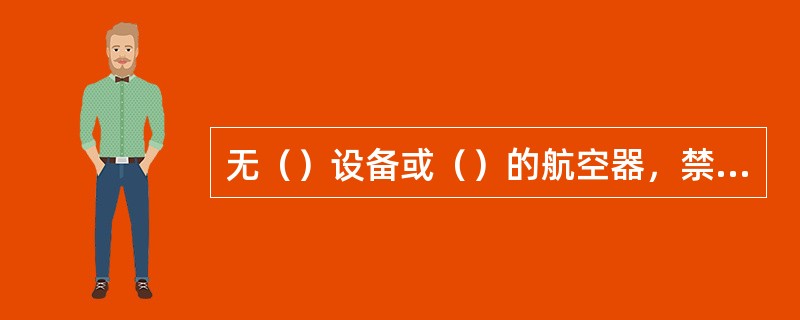 无（）设备或（）的航空器，禁止在结冰区内飞行。