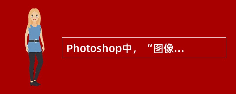 Photoshop中，“图像大小”命令不能调整图像的哪个因素（）。