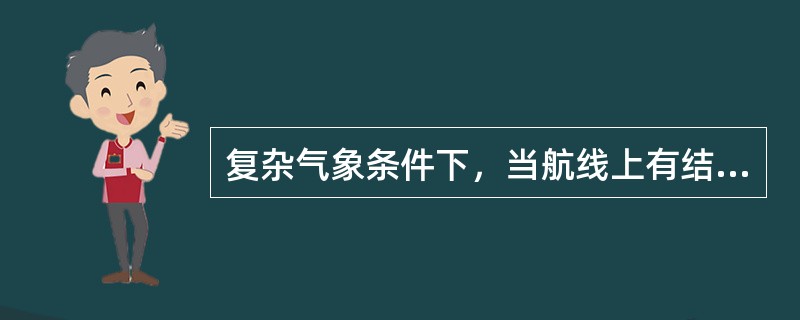 复杂气象条件下，当航线上有结冰时，管制员应当采取相应措施，下列说法不正确的是（）