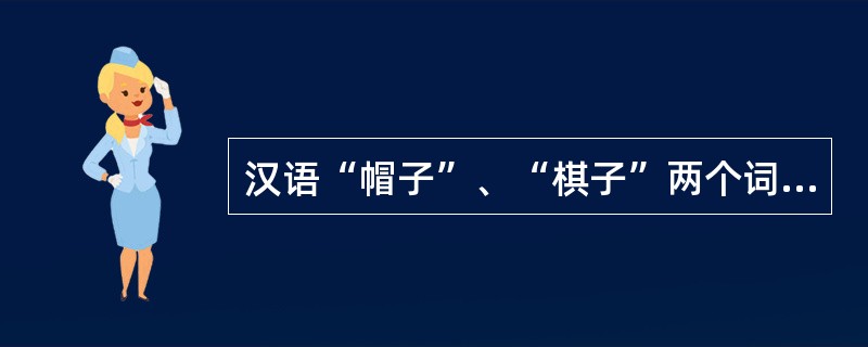 汉语“帽子”、“棋子”两个词（）