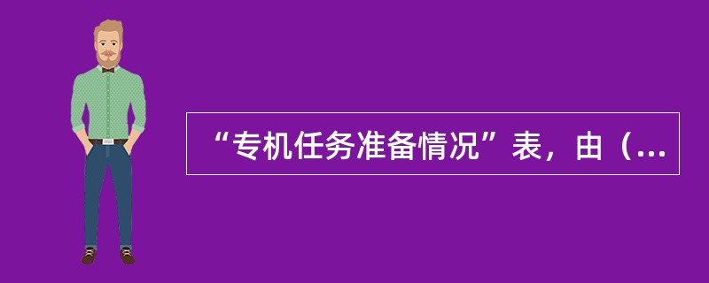 “专机任务准备情况”表，由（）填写。