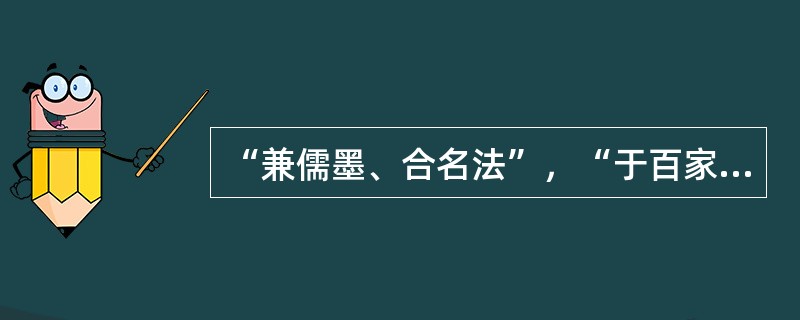 “兼儒墨、合名法”，“于百家之道无不贯综”指的是诸子百家中的哪 一家？代表者又是