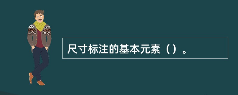 尺寸标注的基本元素（）。