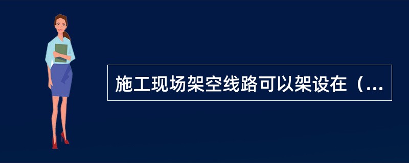 施工现场架空线路可以架设在（）上。