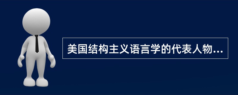 美国结构主义语言学的代表人物是（），他的代表著作是《语言论》。