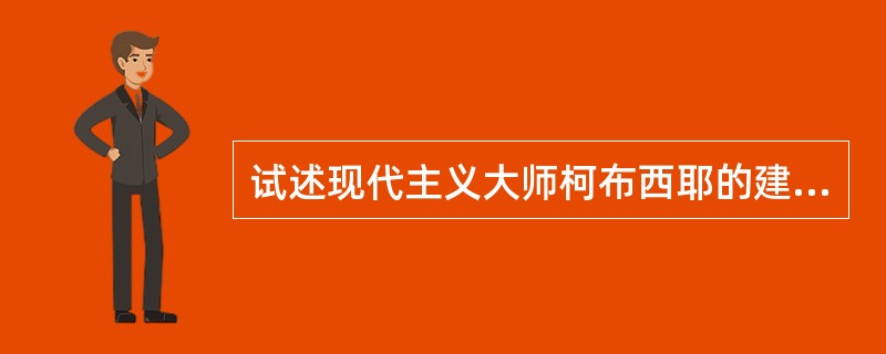 试述现代主义大师柯布西耶的建筑思想及其代表作分析