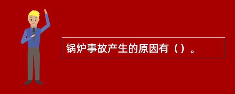 锅炉事故产生的原因有（）。