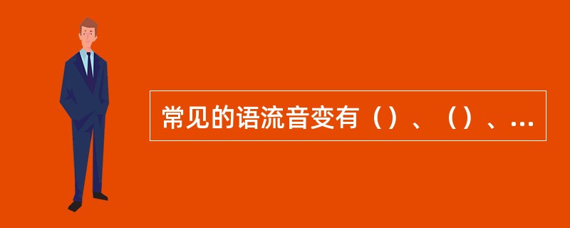 常见的语流音变有（）、（）、（）、脱落四种。