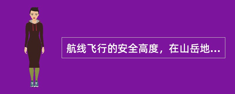 航线飞行的安全高度，在山岳地带应当高出航线两侧各25千米以内障碍物的最高标高（）