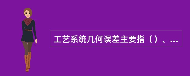 工艺系统几何误差主要指（）、夹具和刀具的制造误差及使用中的调整、磨损误差等。