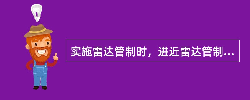 实施雷达管制时，进近雷达管制员应当（）。