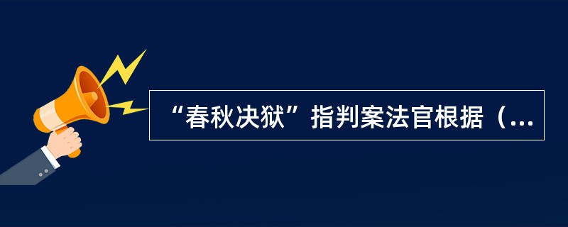 “春秋决狱”指判案法官根据（）来判断是非。