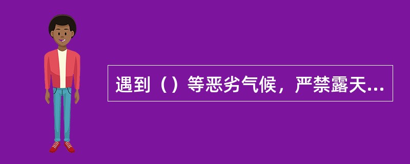 遇到（）等恶劣气候，严禁露天起重吊装和高处作业。