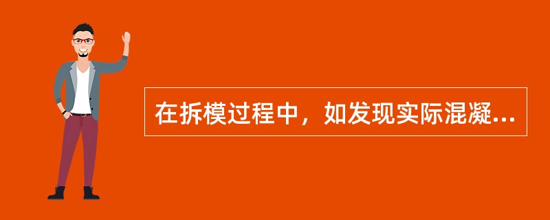 在拆模过程中，如发现实际混凝土强度并未达到要求，有影响结构安全的质量问题时，应暂