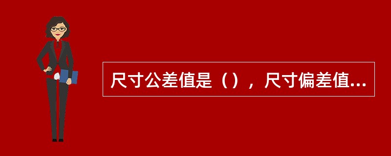 尺寸公差值是（），尺寸偏差值是（）。