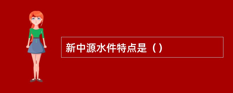 新中源水件特点是（）