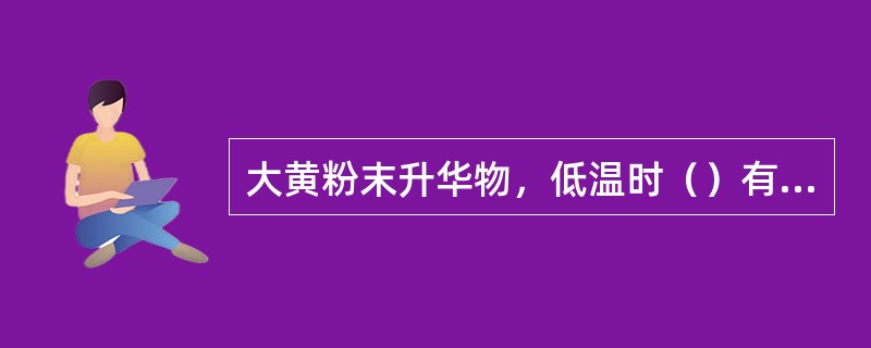 大黄粉末升华物，低温时（）有结晶，高温时（）有结晶。