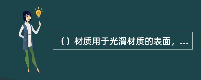 （）材质用于光滑材质的表面，可以产生强烈的圆形高光。