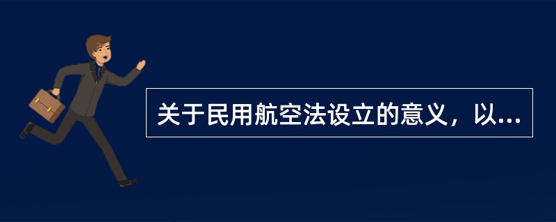 关于民用航空法设立的意义，以下描述正确的是（）。