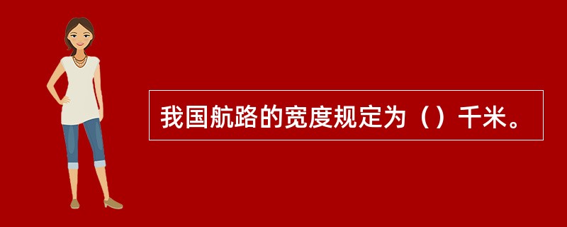 我国航路的宽度规定为（）千米。