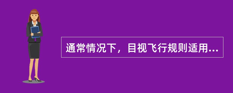 通常情况下，目视飞行规则适用的范围是（）。