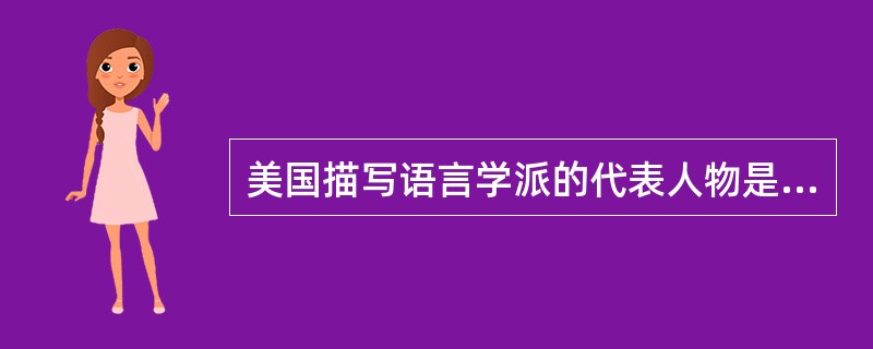 美国描写语言学派的代表人物是（），其著作（）是这一学派的奠基性著作。