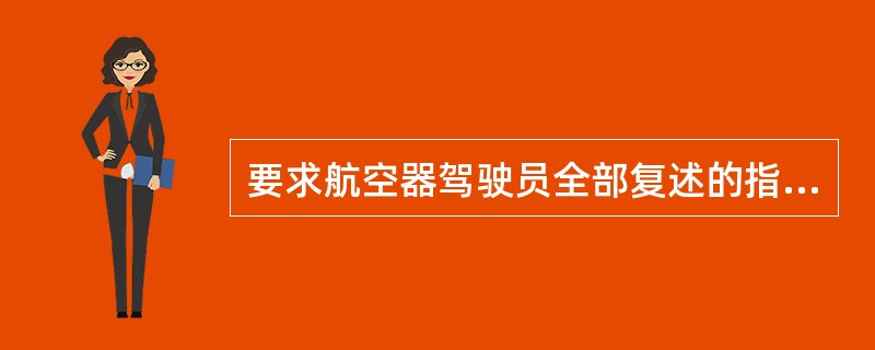 要求航空器驾驶员全部复述的指令有（）。