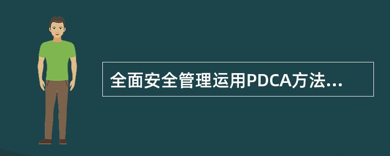 全面安全管理运用PDCA方法，分为计划阶段、执行阶段、检查和处理阶段.