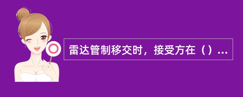 雷达管制移交时，接受方在（）立即完成识别。